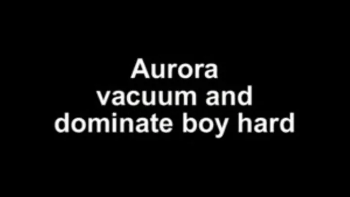 Aurora vacuum and dominate boy hard