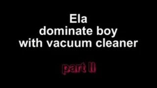 Ela dominate boy with vacuum cleaner ***part II***
