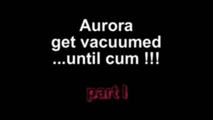 Aurora get vacuumed ......until cum ***part I***