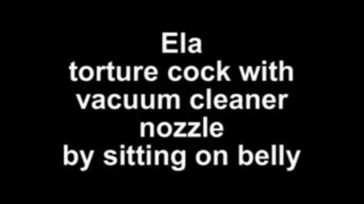 Ela touture cock with vacuum cleaner nozzel by sitting on belly