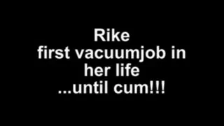 Rike first vacuumjob in her life ...until cum!!!!