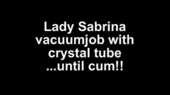 Lady Sabrina do vacuumjob with crystal tube ....until cum!!!