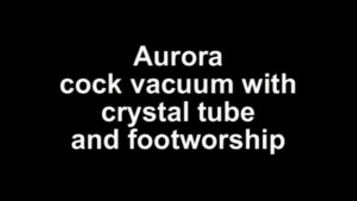 Aurora cock vacuum with crystaltube and footworship