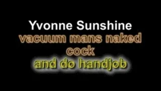 Yvonne Sunshine vacuum mans naked cock and do handjob