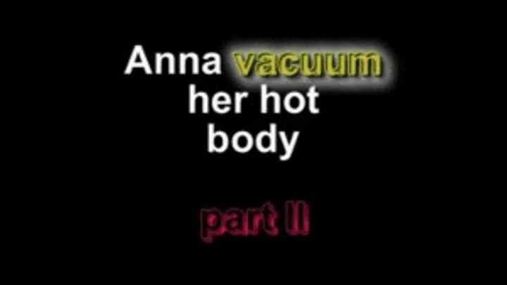 Anna vacuum her hot body ***part II****