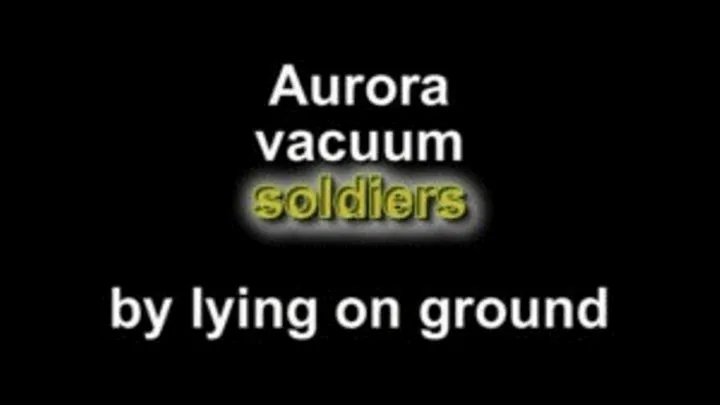 Aurora vacuum soldiers by lieing on ground
