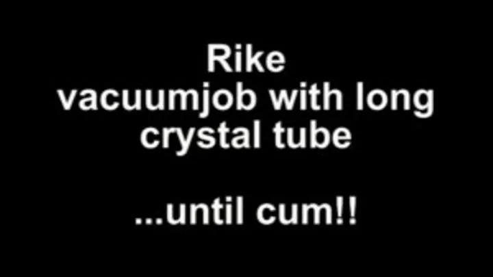 Rike vacuumjob with long crystal tube ...until cum