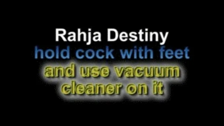 Rahja Destiny hold cock with feet and use vacuum cleaner on it