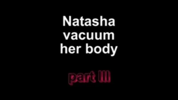 Natasha vacuum her body part III