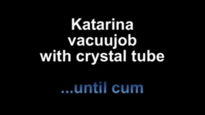 Katarina vacuumjob with crystal tube .. ...until cum