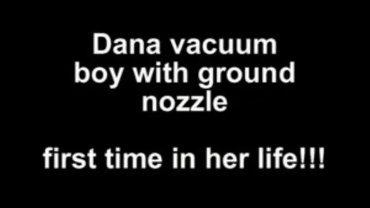 Dana vacuum boy with ground nozzel firzt time in her life!!!