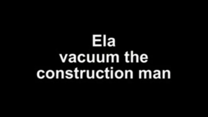 Ela vacuum the construction man