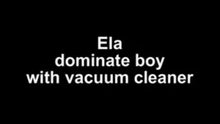 Ela dominate boy with vacuum cleaner