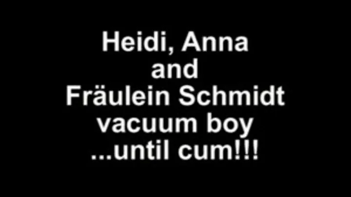 Heidi, Anna and Fräulein Schmidt vacuum until cum