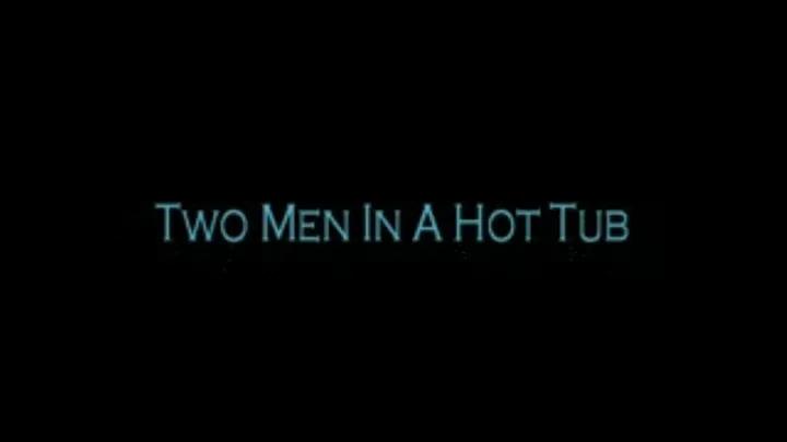 TWO MEN IN THE HOT TUB