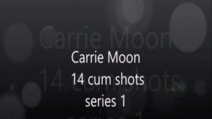 Carrie Moon in cumshot series 1 - 14 cumshots!