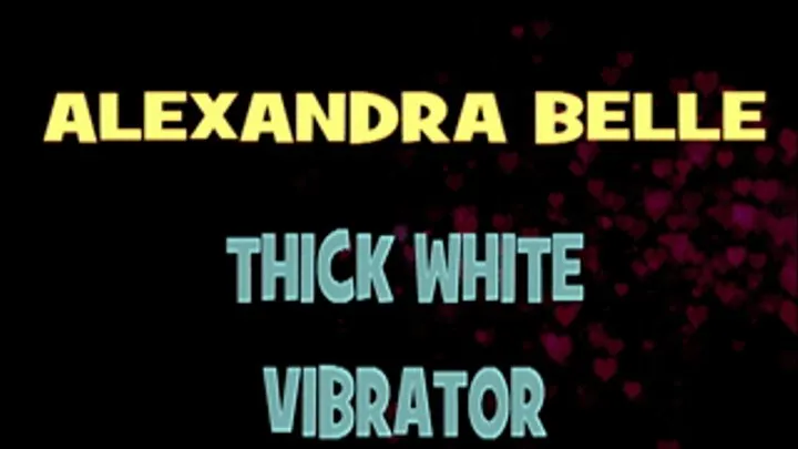 Alexandra Belle Thick White Vibrator! - HD MP4