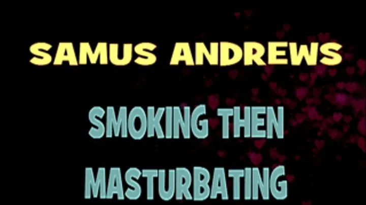 Samus Andrews Smoking And Masturbating! - HD X 720
