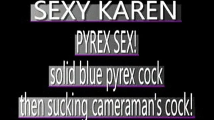 Karen Uses Pyrex Then Sucks My Cock! - (720 X 480 in size)