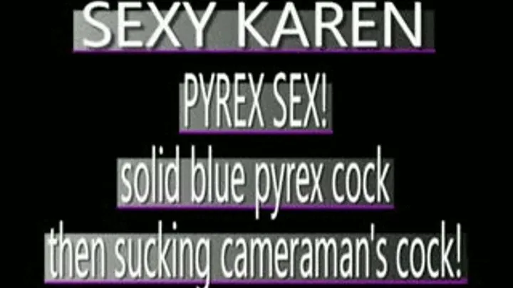 Karen Uses Pyrex Then Sucks My Cock! - (320 X 240 in size)