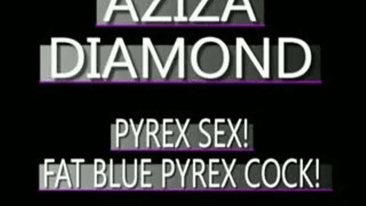 Aziza Diamond's Thick Blue Pyrex Cock! - MPG4 VERSION ( in size)