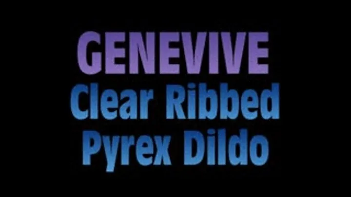 Genevive Hits Clear Ribbed Pyrex Dildo! - HTC VERSION ( in size)