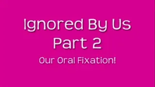 Ignored By Us~ Oral Fixation!