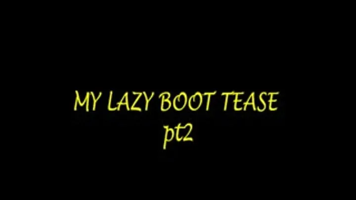 MY LAZY BOOT TEASE pt2