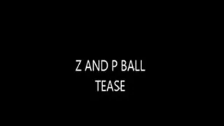 Z AND P BALL TEASE