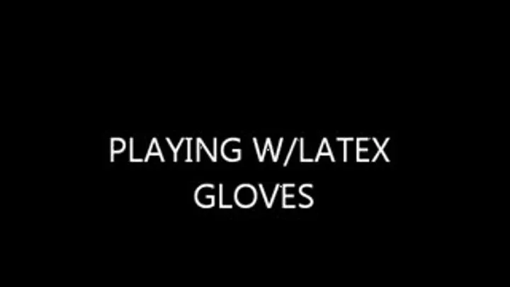 PLAYING W/MY LATEX GLOVES