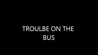 TROUBLE ON THE BUS