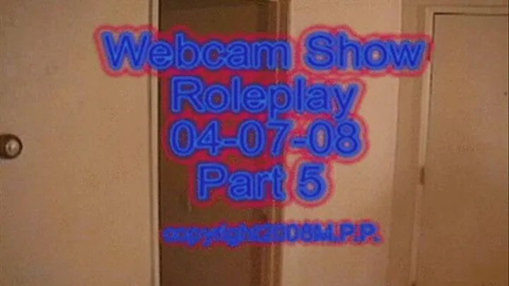 Webcam Show Roleplay 04-07-08 Part 5