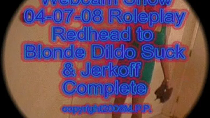 Webcam Show 04-07-08 Roleplay Redhead To Blonde Dildo Suck & Jerkoff Complete