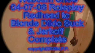 Webcam Show 04-07-08 Roleplay Redhead To Blonde Dildo Suck & Jerkoff Complete