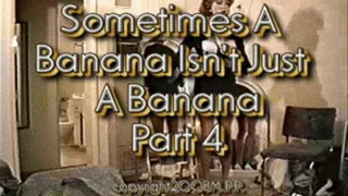 Sometimes A Banana Isn't Just A Banana Part 4