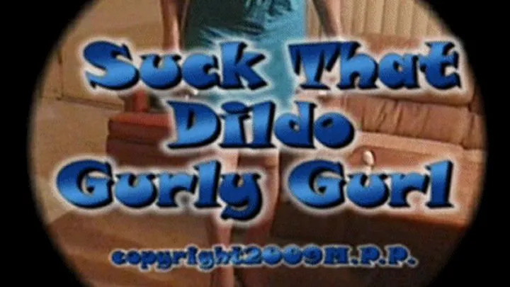 Suck That Dildo Gurly Gurl