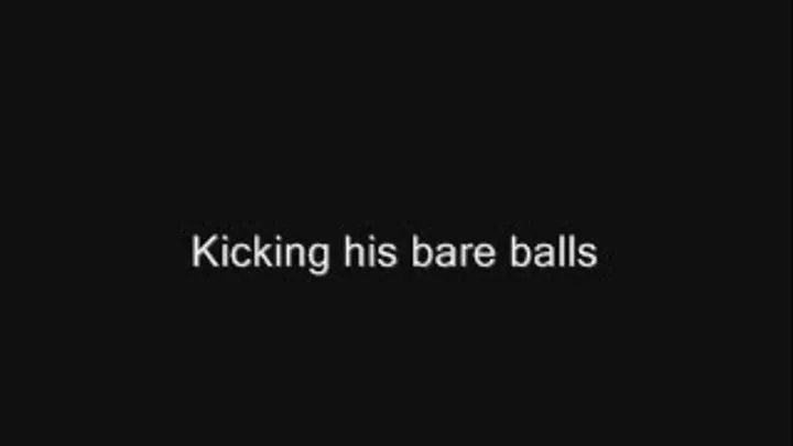 I kicked his bare balls!