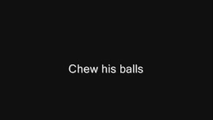 Chew his balls