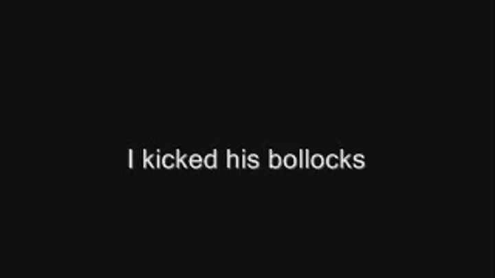 I kicked his bollocks