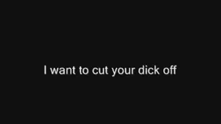 I want to cut your dick off