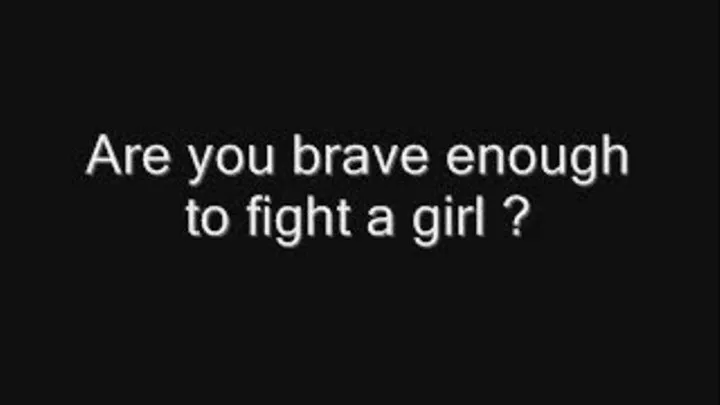 Are you brave enough to fight a girl ?