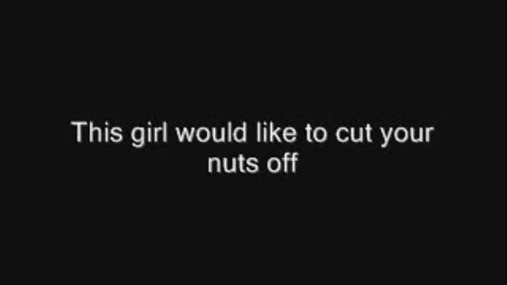 I want to cut your nuts off