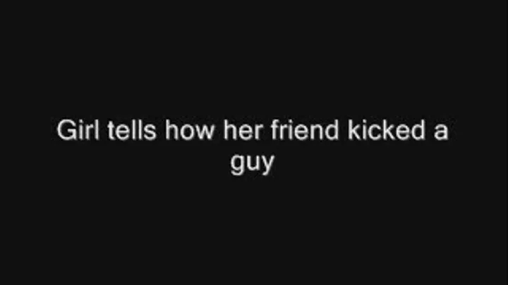 My friend kicked him in the balls