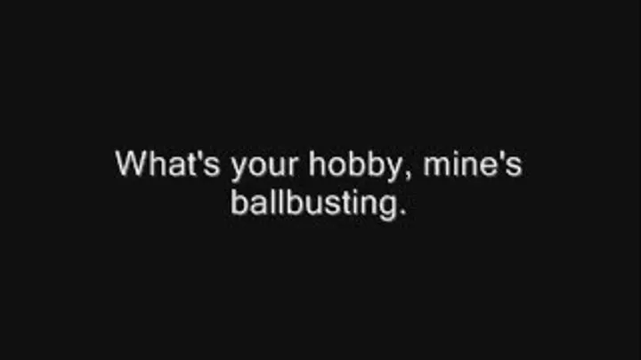 My hobby is ballbusting, what's yours ?