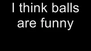 I think balls are funny MEDIUM QUALITY