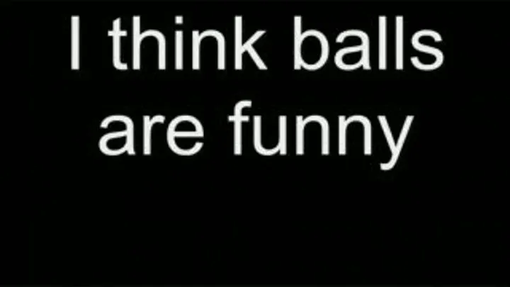 I think balls are funny