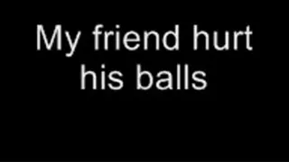 I didn't know balls hurt so much LOWER QUALITY