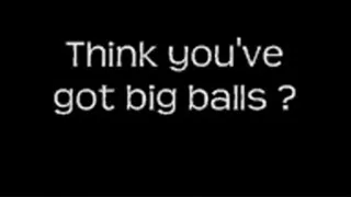 You think you're balls are big LOWER QUALITY