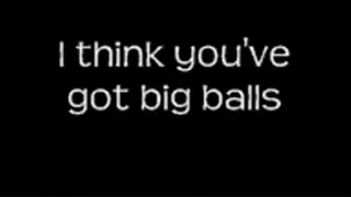 I think you're balls are big LOWER QUALITY