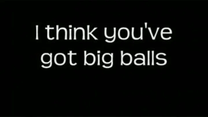 I think you're balls are big